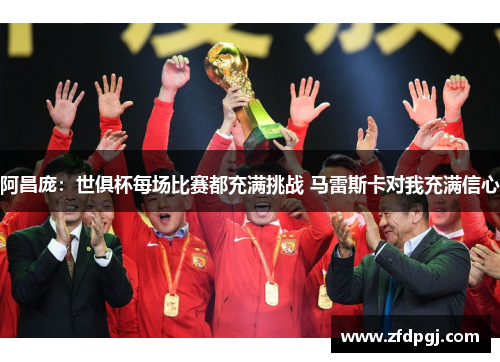 阿昌庞：世俱杯每场比赛都充满挑战 马雷斯卡对我充满信心